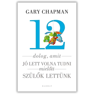 12 dolog, amit jó lett volna tudni, mielőtt szülők lettünk - GARY CHAPMAN, SHANNON WARDEN