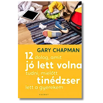 12 dolog, amit jó lett volna tudni, mielőtt tinédzser lett a gyerekem - GARY CHAPMAN