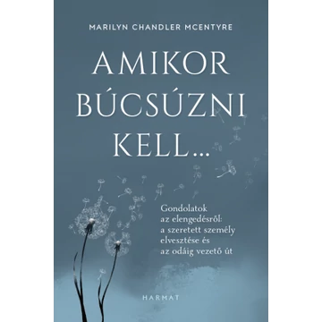 Amikor búcsúzni kell… GONDOLATOK AZ ELENGEDÉSRŐL: A SZERETETT SZEMÉLY ELVESZTÉSE ÉS AZ ODÁIG VEZETŐ ÚT MARILYN CHANDLER MCENTYRE