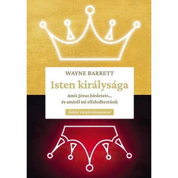 Isten királysága Amit Jézus hirdetett... és amiről mi elfeledkeztünk - Wayne Barrett