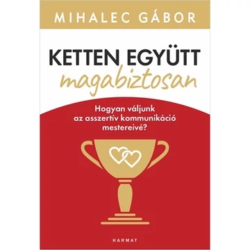Ketten együtt, magabiztosan Hogyan váljunk az asszertív kommunikáció mestereivé? - Mihalec Gábor