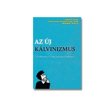 Az új kálvinizmus - Új reformáció vagy teológiai hóbort? - Conrad Mbewe, Josh Buice, Paul Washer, Steven J. Lawson, Tim Challies