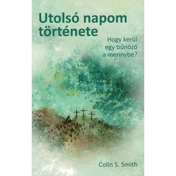 Utolsó napom története Hogy kerül egy bűnöző a mennybe? - Colin S. Smith