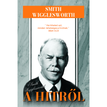 Smith Wigglesworth a hitről - Smith Wigglesworth
