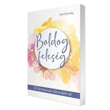 Boldog feleség - A KRISZTUSNAK ALÁRENDELT NŐ - April Cassidy