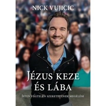 Jézus keze és lába – Isten végtelen szeretetének megélése - Nick Vujicic