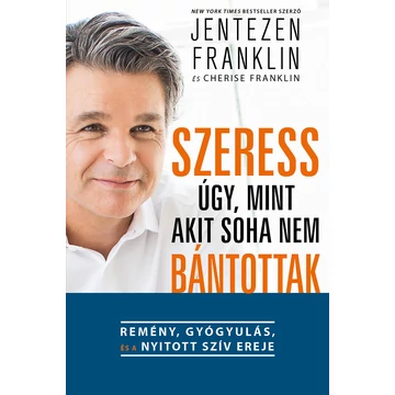 Szeress úgy, mint akit soha nem bánottak! - Remény, gyógyulás és a nyitott szív ereje - Jentezen Franklin 