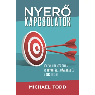 Nyerő kapcsolatok - Hogyan juthatsz célba az udvarlás, a házasság és a szex terén? - Michael Todd