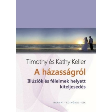 Házasságról - illúziók és félelmek helyett kiteljesedés - Timothy & Kathy Keller 