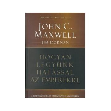 Hogyan legyünk hatással az emberekre A hatásgyakorlás eredményei a vezetésben - Jim Dornan , John C. Maxwell 
