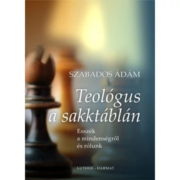 Teológus a sakktáblán - ESSZÉK RÓLUNK ÉS A MINDENSÉGRŐL - SZABADOS ÁDÁM