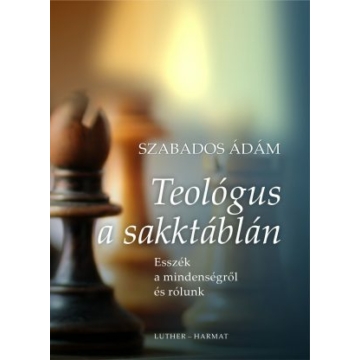 Teológus a sakktáblán - ESSZÉK RÓLUNK ÉS A MINDENSÉGRŐL - SZABADOS ÁDÁM 