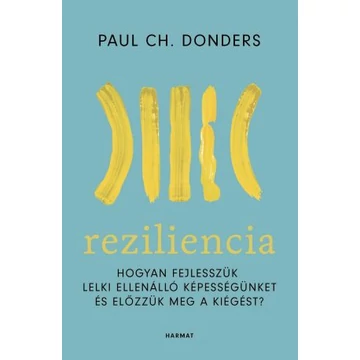 Reziliencia - HOGYAN FEJLESSZÜK LELKI ELLENÁLLÓ KÉPESSÉGÜNKET ÉS ELŐZZÜK MEG A KIÉGÉST? - PAUL CH. DONDERS