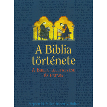 A Biblia története. A Biblia keletkezése és hatása - Miller, Stephen M.; Huber, Robert V. 