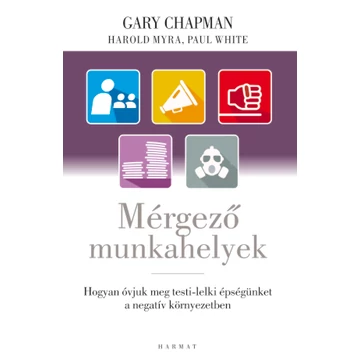 Mérgező munkahelyek - Hogyan óvjuk meg testi-lelki épségünket a negatív környezetben - Gary Chapman, Harold Myra, Paul White - Jelenleg nem kapható!