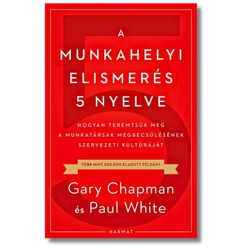 A munkahelyi elismerés 5 nyelve Hogyan teremtsük meg a munkatársak megbecsülésének szervezeti kultúráját - Gary Chapman, Paul White