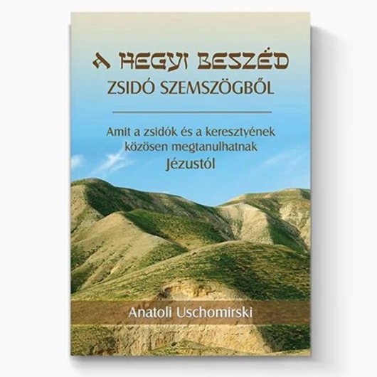 A hegyi beszéd zsidó szemszögből Amit a zsidók és a keresztyének közösen megtanulhatnak Jézustól - Anatoli Uschomirski