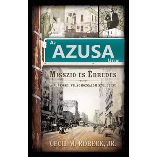 Az Azusa utcai misszió és ébredés A pünkösdi világmozgalom születése -Cecil M. Robeck, Jr. 