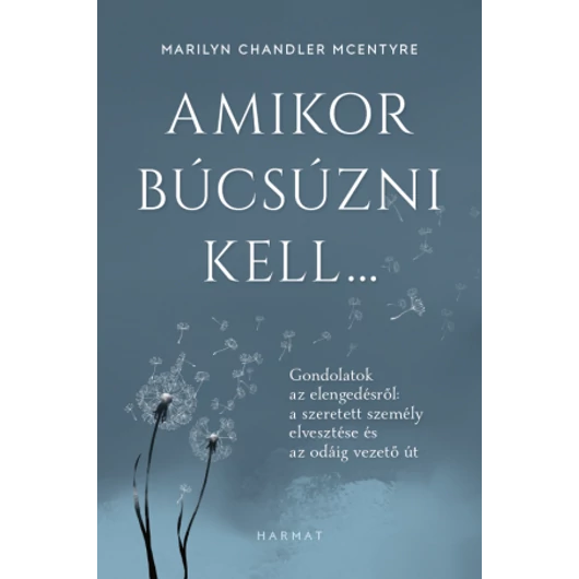 Amikor búcsúzni kell… GONDOLATOK AZ ELENGEDÉSRŐL: A SZERETETT SZEMÉLY ELVESZTÉSE ÉS AZ ODÁIG VEZETŐ ÚT MARILYN CHANDLER MCENTYRE