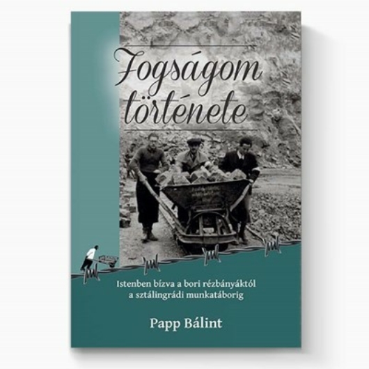 Fogságom története Istenben bízva a bori rézbányáktól a sztálingrádi munkatáborig - Papp Bálint 