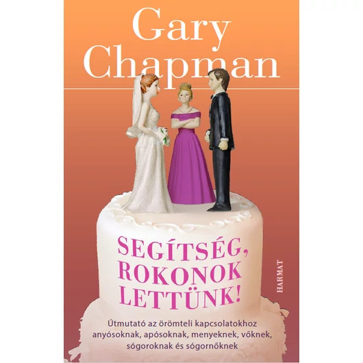 Segítség, rokonok lettünk! ÚTMUTATÓ AZ ÖRÖMTELI KAPCSOLATOKHOZ ANYÓSOKNAK, APÓSOKNAK, MENYEKNEK, VŐKNEK, SÓGOROKNAK ÉS SÓGORNŐKNEK - GARY CHAPMAN