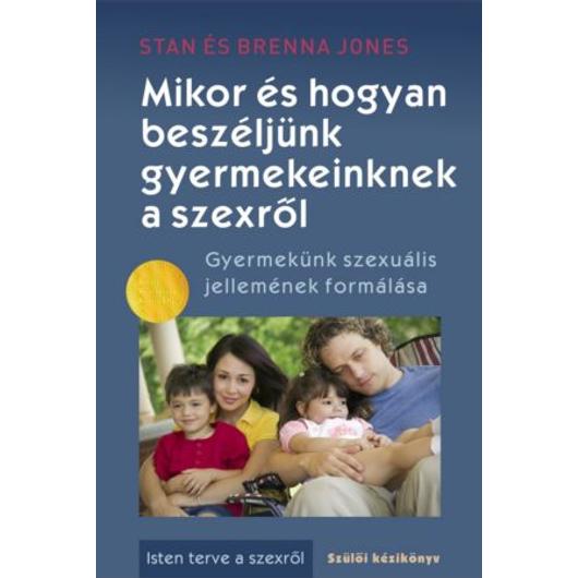 Mikor és hogyan beszéljünk gyermekeinknek a szexről - Brenna Jones, Stan Jones