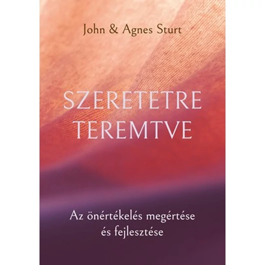 Szeretetre teremtve - Az önértékelés megértése és fejlesztése - Agnes Sturt, John Sturt