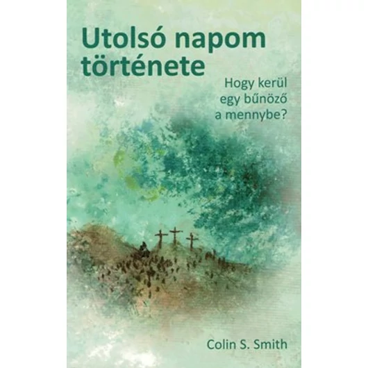 Utolsó napom története Hogy kerül egy bűnöző a mennybe? - Colin S. Smith