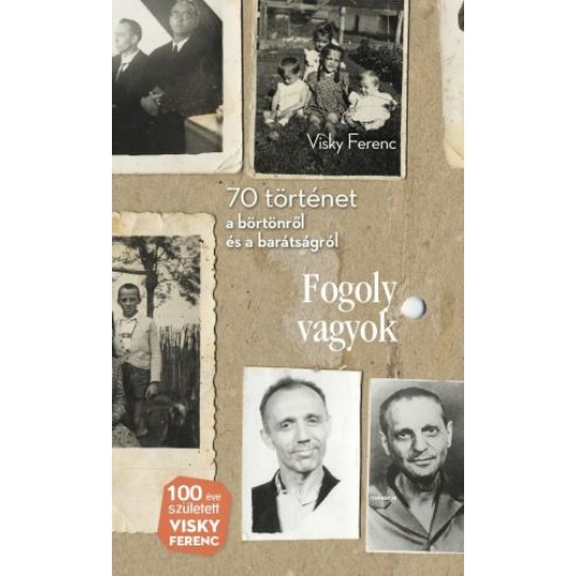 Fogoly vagyok 70 történet a börtönről és a barátságról - Visky Ferenc