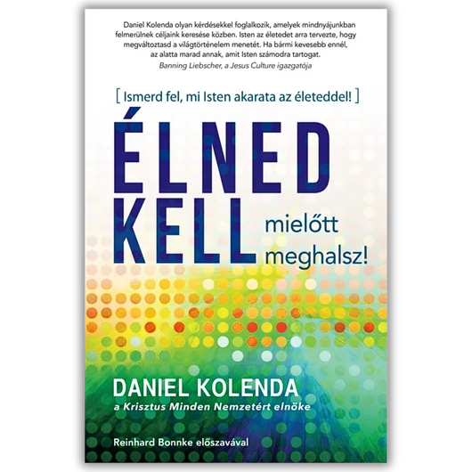 Élned kell, mielőtt meghalsz! - Ismerd fel, mi Isten akarata az életeddel! - Daniel Kolenda