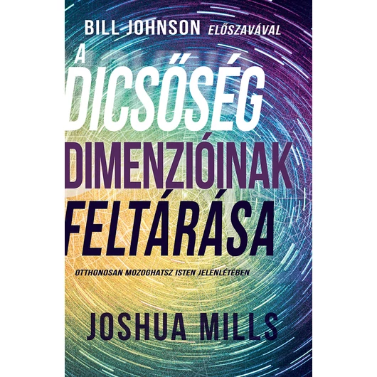 A dicsőség dimenzióinak feltárása - Otthonosan mozoghatsz Isten jelenlétében - Joshua Mills - jelenleg nem kapható!