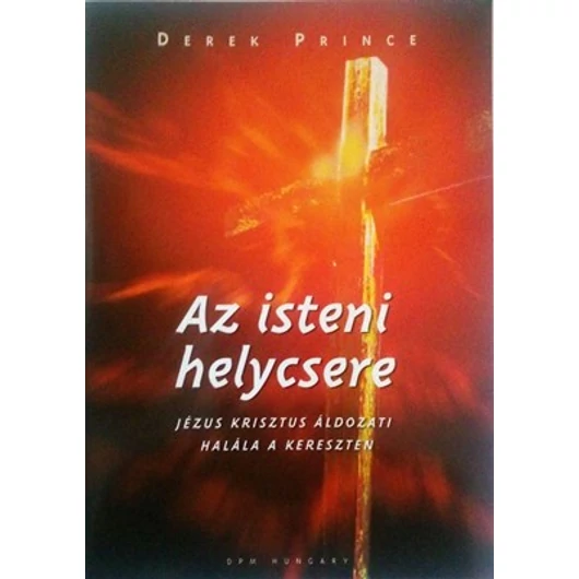 Az isteni helycsere - Jézus Krisztus áldozati halála a kereszten - Derek Prince 