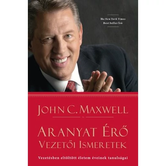 Aranyat érő vezetői ismeretek Vezetésben eltöltött életem éveinek tanulságai - John C. Maxwell - Amíg a készlet tart!