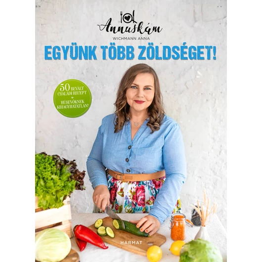 Együnk több zöldséget! - 50 BEVÁLT CSALÁDI RECEPT - WICHMANN ANNA "ANNUSKÁM"