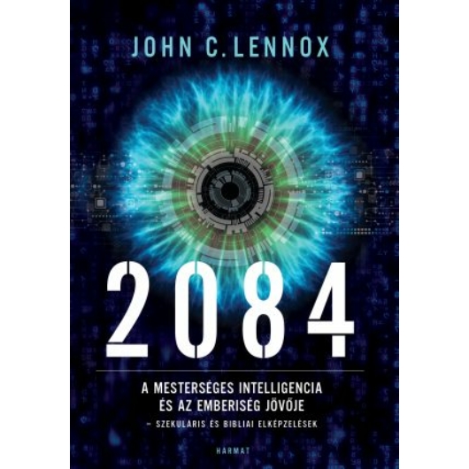 2084 A mesterséges intelligencia és az emberiség jövője - Szekuláris és Bibliai elképzelések - John C. Lennox