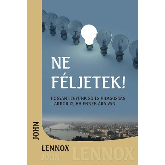 Ne féljetek! - Hogyan legyünk só és világosság - akkor is, ha ennek ára van - John C. Lennox