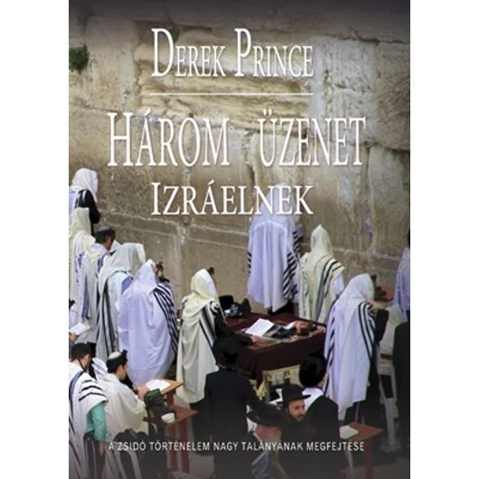Három üzenet Izráelnek A zsidó történelem nagy talányának megfejtése - Derek Prince
