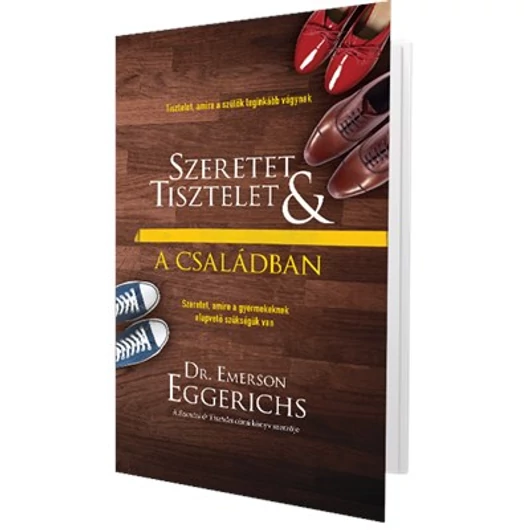 Szeretet és tisztelet a családban Tisztelet, amire a szülők leginkább vágynak - Szeretet, amire a gyermekeknek alapvető szükségük van - Emerson Eggerich 