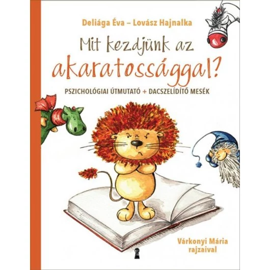 Mit kezdjünk az akaratossággal? Pszichológiai útmutató és dacszelídítő figurancs-mesék - Deliága Éva, Lovász Hajnalka